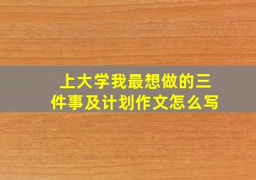 上大学我最想做的三件事及计划作文怎么写