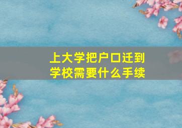 上大学把户口迁到学校需要什么手续