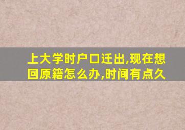 上大学时户口迁出,现在想回原籍怎么办,时间有点久