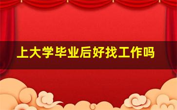 上大学毕业后好找工作吗