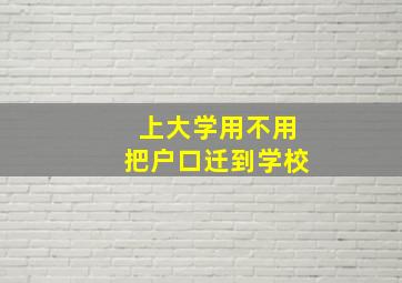 上大学用不用把户口迁到学校