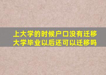 上大学的时候户口没有迁移大学毕业以后还可以迁移吗