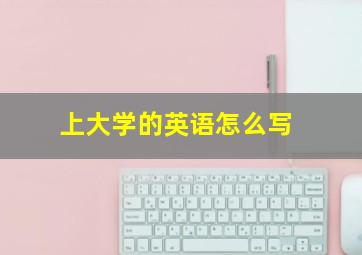 上大学的英语怎么写