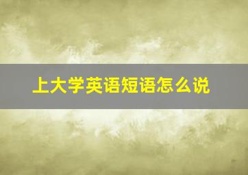 上大学英语短语怎么说