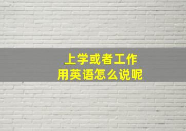 上学或者工作用英语怎么说呢