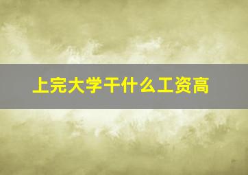 上完大学干什么工资高