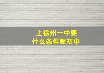 上徐州一中要什么条件呢初中