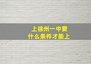 上徐州一中要什么条件才能上