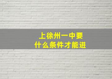 上徐州一中要什么条件才能进