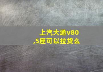 上汽大通v80,5座可以拉货么