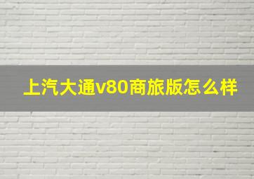 上汽大通v80商旅版怎么样