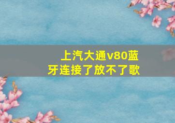 上汽大通v80蓝牙连接了放不了歌