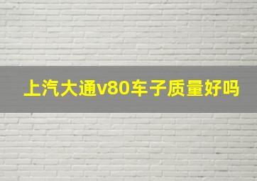 上汽大通v80车子质量好吗