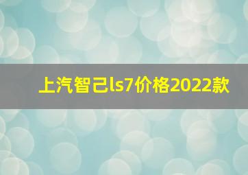 上汽智己ls7价格2022款