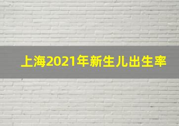 上海2021年新生儿出生率