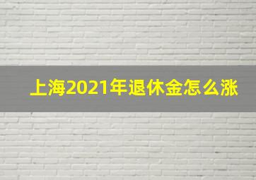 上海2021年退休金怎么涨