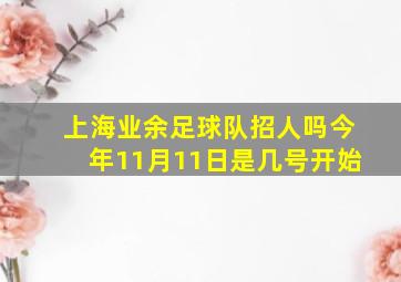 上海业余足球队招人吗今年11月11日是几号开始