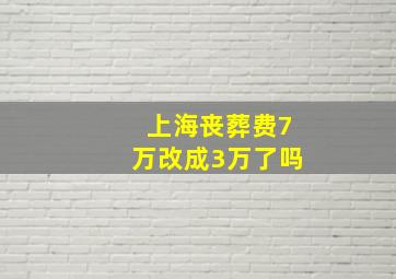 上海丧葬费7万改成3万了吗