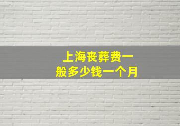 上海丧葬费一般多少钱一个月