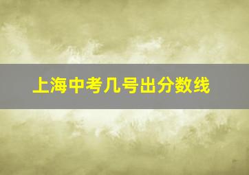 上海中考几号出分数线