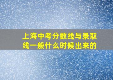 上海中考分数线与录取线一般什么时候出来的