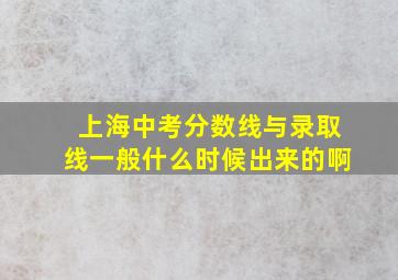 上海中考分数线与录取线一般什么时候出来的啊