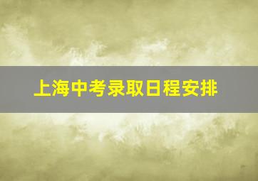 上海中考录取日程安排