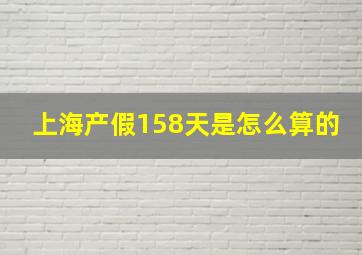 上海产假158天是怎么算的