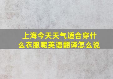 上海今天天气适合穿什么衣服呢英语翻译怎么说