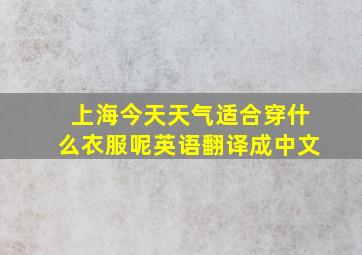 上海今天天气适合穿什么衣服呢英语翻译成中文