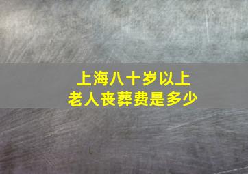 上海八十岁以上老人丧葬费是多少