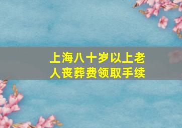 上海八十岁以上老人丧葬费领取手续