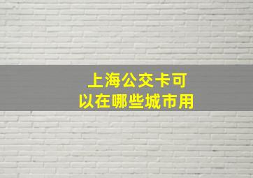 上海公交卡可以在哪些城市用