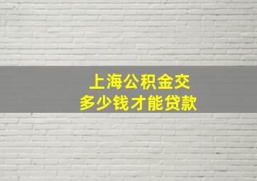 上海公积金交多少钱才能贷款