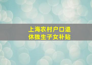 上海农村户口退休独生子女补贴