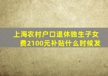 上海农村户口退休独生子女费2100元补贴什么时候发