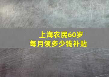 上海农民60岁每月领多少钱补贴