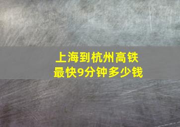 上海到杭州高铁最快9分钟多少钱