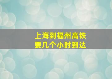 上海到福州高铁要几个小时到达