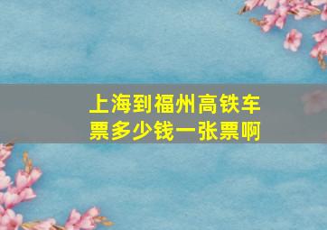 上海到福州高铁车票多少钱一张票啊