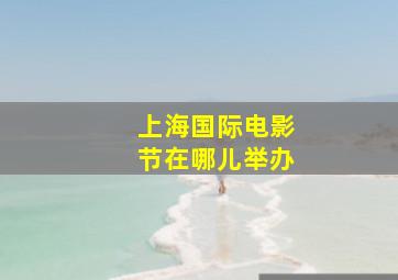 上海国际电影节在哪儿举办