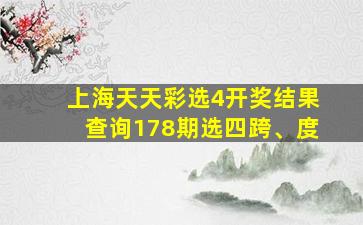 上海天天彩选4开奖结果查询178期选四跨、度