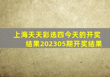 上海天天彩选四今天的开奖结果202305期开奖结果