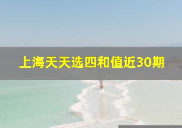 上海天天选四和值近30期