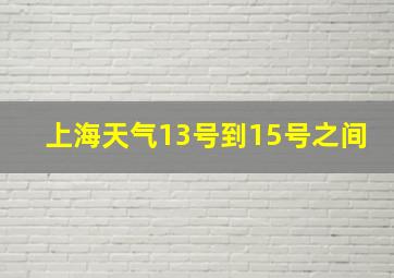 上海天气13号到15号之间