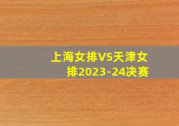 上海女排VS天津女排2023-24决赛