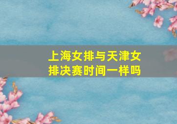 上海女排与天津女排决赛时间一样吗