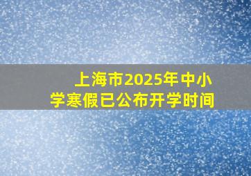 上海市2025年中小学寒假已公布开学时间