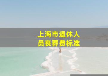 上海市退休人员丧葬费标准