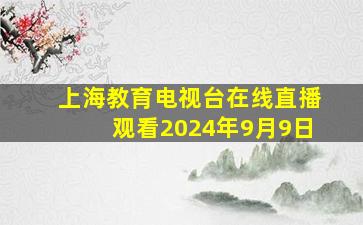 上海教育电视台在线直播观看2024年9月9日